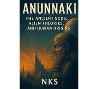 Anunnaki : The Ancient Gods, Alien Theories and Human Origins