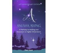 Anusha Rising: A Pathway to Healing and Ascension to Higher Dimensions: A Pathway to Healing and Ascension to Higher Dimensions