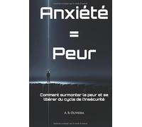 Anxiété = Peur: Comment surmonter la peur et se libérer du cycle de l’insécurité