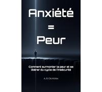 Anxiété = Peur: Comment surmonter la peur et se libérer du cycle de l’insécurité