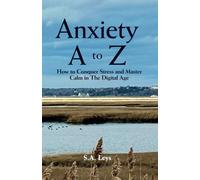 Anxiety A to Z: How to Conquer Stress and Master Calm in The Digital Age