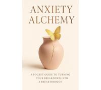 Anxiety Alchemy: A Pocket Guide to Turning Your Breakdown into a Breakthrough (Pocket Manual For Personal Growth)
