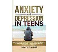 Anxiety and Depression in Teens: Develop Mindfulness Strategies & Coping Skills to Manage Emotions, Control Your Thoughts & Boost Confidence