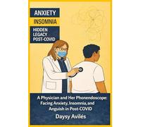 Anxiety and Insomnia: Hidden Legacy Post-COVID: A Physician and Her Phonendoscope: Facing Anxiety, Insomnia, and Anguish Post-COVID (The Post-COVID Syndrome Series: The Avilés Model.)
