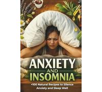 Anxiety and Insomnia. The Natural Relief Guide: Over 100 Practical Self-Care Recipes: From Therapeutic Infusions and Compresses to Sprays, Foot Baths, and Essential Oils for Immediate Relief and a Restful Night's Sleep.