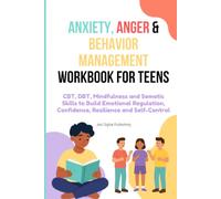 Anxiety, Anger & Behavior Management Workbook for Teens: CBT, DBT, Mindfulness and Somatic Skills to Build Emotional Regulation, Confidence, Resilience and Self-Control