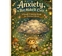 Anxiety - But Make It Cute: A Gentle Coloring Book for Worried Minds