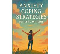 Anxiety Coping Strategies for Gen Z or Teens: A Guide to Manage Anxiety and Stress, Understand Your Emotions, and Learn Effective Communication Skills