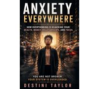 Anxiety Everywhere: How Overthinking Is Hijacking Your Health, Money, Relationships, and Focus