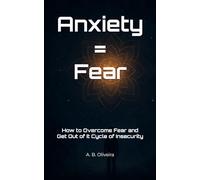 Anxiety = Fear: How to Overcome Fear and Get Out of It Cycle of Insecurity