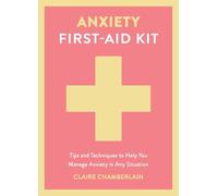 Anxiety First-Aid Kit: Tips and Techniques to Help You Manage Anxiety in Any Situation