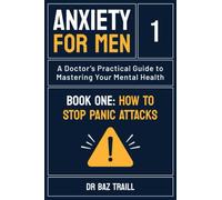 Anxiety for Men Book One: How to Stop Panic Attacks: A Doctor's Practical Guide to Mastering Your Mental Health