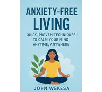 ANXIETY-FREE LIVING: QUICK, PROVEN TECHNIQUES TO CALM YOUR MIND ANYTIME, ANYWHERE