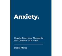 Anxiety : How to Calm Your Thoughts and Quieten Your Mind