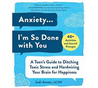 Anxiety . . . I'm So Done with You: A Teen's Guide to Ditching Toxic Stress and Hardwiring Your Brain for Happiness