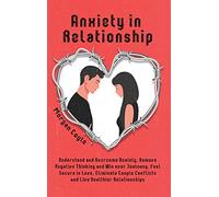 Anxiety in Relationship: Understand and Overcome Anxiety, Remove Negative Thinking and Win over Jealousy. Feel Secure in Love, Eliminate Couple Conflicts and Live Healthier Relationships