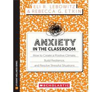 Anxiety in the Classroom: How to Create a Positive Climate, Build Students' Resilience, and Resolve Stressful Situations