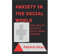 Anxiety In The Social world: Basic keys to getting rid of social phobia disorder.