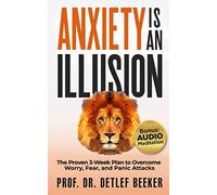 Anxiety is an Illusion: The Proven 3-Week Plan to Overcome Worry, Fear, and Panic Attacks (5 Minutes for a Better Life)