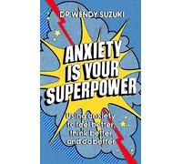 Anxiety is Your Superpower: Using anxiety to think better, feel better and do b