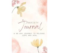 Anxiety Journal: A 90 Day Journey To Release, Cope And Heal