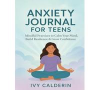 Anxiety Journal for Teens: Mindful Practices to Calm Your Mind, Build Resilience & Grow Confidence