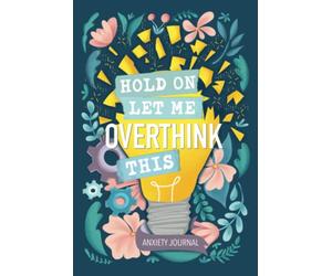 Anxiety Journal: Hold On Let Me Overthink This