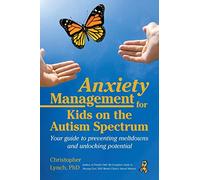 Anxiety Management for Kids on the Autism Spectrum: Your Guide to Preventing Meltdowns and Unlocking Potential