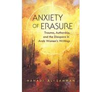 Anxiety of Erasure: Trauma, Authorship, and the Diaspora in Arab Women's Writings (Gender, Culture, and Politics in the Middle East)