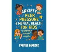 Anxiety, Peer Pressure & Mental Health for Kids: A Friendly Guide to Anxiety, Peer Pressure, and Growing Strong Inside for Kids Ages 7-12