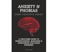 Anxiety & Phobias Core Concepts Series: A Structured Guide to Understanding, Managing & Overcoming Fear-Based Disorders