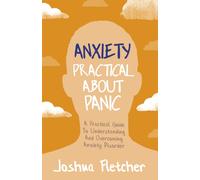 Anxiety: Practical About Panic : A Practical Guide to Understanding and Overcoming Anxiety Disorder