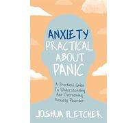 Anxiety: Practical About Panic: A Practical Guide to Understanding and Overcoming Anxiety Disorder