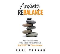 Anxiety Rebalance: All The Answers You Need to Overcome Anxiety and Depression