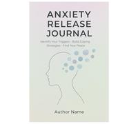 Anxiety Release Journal: A Guided Self-Discovery Workbook to Identify Your Triggers, Build Proven Coping Strategies, and Find Lasting Peace and Emotional Wellness