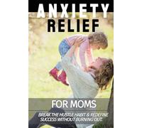 Anxiety Relief: Break the Hustle Habit & Redefine Success Without Burning Out (Anxiety Relief for Moms Book Series)