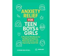 Anxiety Relief for Teen Boys & Girls: A Practical Workbook for Building Confidence, Reducing Stress, and Improving Social Life