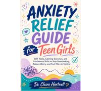 ANXIETY RELIEF GUIDE FOR TEEN GIRLS: CBT TOOLS, CALMING EXERCISES, AND CONFIDENCE SKILLS TO STOP OVERTHINKING, REDUCE WORRY, AND FEEL MORE IN CONTROL
