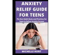 ANXIETY RELIEF GUIDE FOR TEENS: The Best Habit Hacks And Practices For Teens To Defeat Anxiety Forever