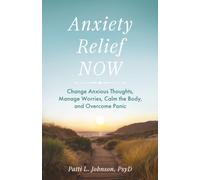 Anxiety Relief Now: Change Anxious Thoughts, Manage Worries, Calm the Body, and Overcome Panic