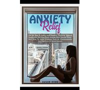 Anxiety Relief: Put An End To Stress And Negative Thinking. Reduce Depression And Stop Panic Attacks With Natural Remedies. How to Solve Problems Such As Claustrophobia and Conflicts of Social Anxiety