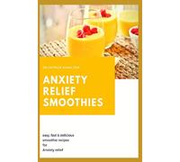ANXIETY RELIEF SMOOTHIES: easy, fast and delicious smoothies recipes for anxiety relief