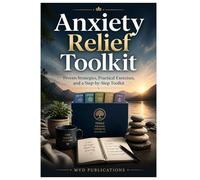 Anxiety Relief Toolkit: Proven Strategies, Practical Exercises, and a Step-by-Step Toolkit to Overcome Anxiety and Build Lasting Calm