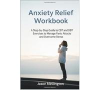 Anxiety Relief Workbook: A Step-by-Step Guide to CBT and DBT Exercises to Manage Panic Attacks and Overcome Stress