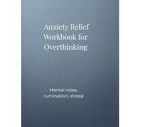 ANXIETY RELIEF WORKBOOK FOR OVERTHINKING: Mental Noise, Rumination, Stress