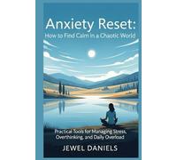 Anxiety Reset: How to Find Calm in a Chaotic World: Practical Tools for Managing Stress, Overthinking, and Daily Overload