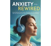 Anxiety Rewired: Harness Brainwave Sound Therapy, Affirmations, and CBT Techniques to Calm Your Mind, Break Fear Cycles, and Build Unshakeable Confidence