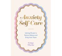 Anxiety Self-Care : Calming Rituals to Restore Balance and Bring Inner Peace