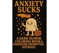 ANXIETY SUCKS: A DARK HUMOR COLORING BOOK AND UNHINGED PROMPTED JOURNAL