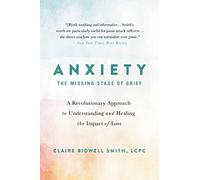 Anxiety: The Missing Stage of Grief : A Revolutionary Approach to Understanding and Healing the Impact of Loss